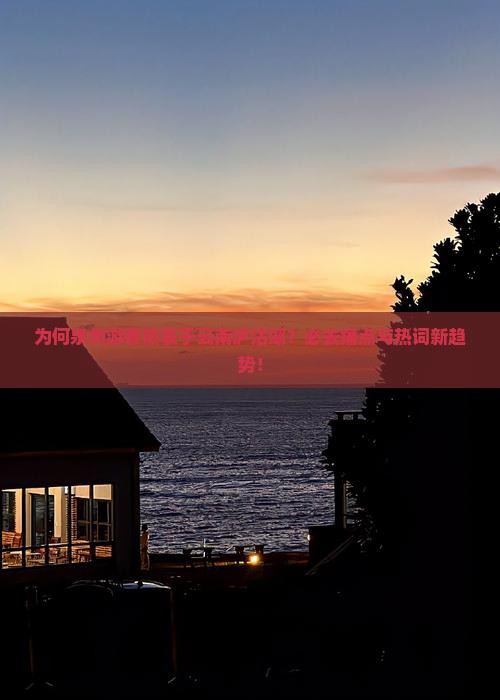 为何泉州游客热衷于云南泸沽湖？必去痛点与热词新趋势！