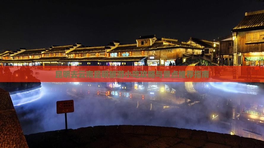 昆明去云南昆明旅游小吃攻略与景点推荐指南