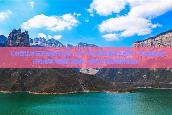 《东营出发云南自由行攻略：第一次云南旅游怎么规划？河北国际旅行社推荐大理丽江路线、景点门票及费用信息》