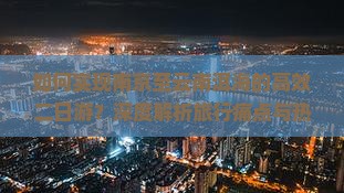 如何实现南京至云南洱海的高效二日游？深度解析旅行痛点与热门新玩法！