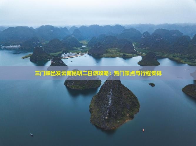 三门峡出发云南昆明二日游攻略：热门景点与行程安排