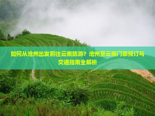 如何从沧州出发前往云南旅游？沧州至云南门票预订与交通指南全解析