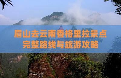 眉山去云南香格里拉景点完整路线与旅游攻略