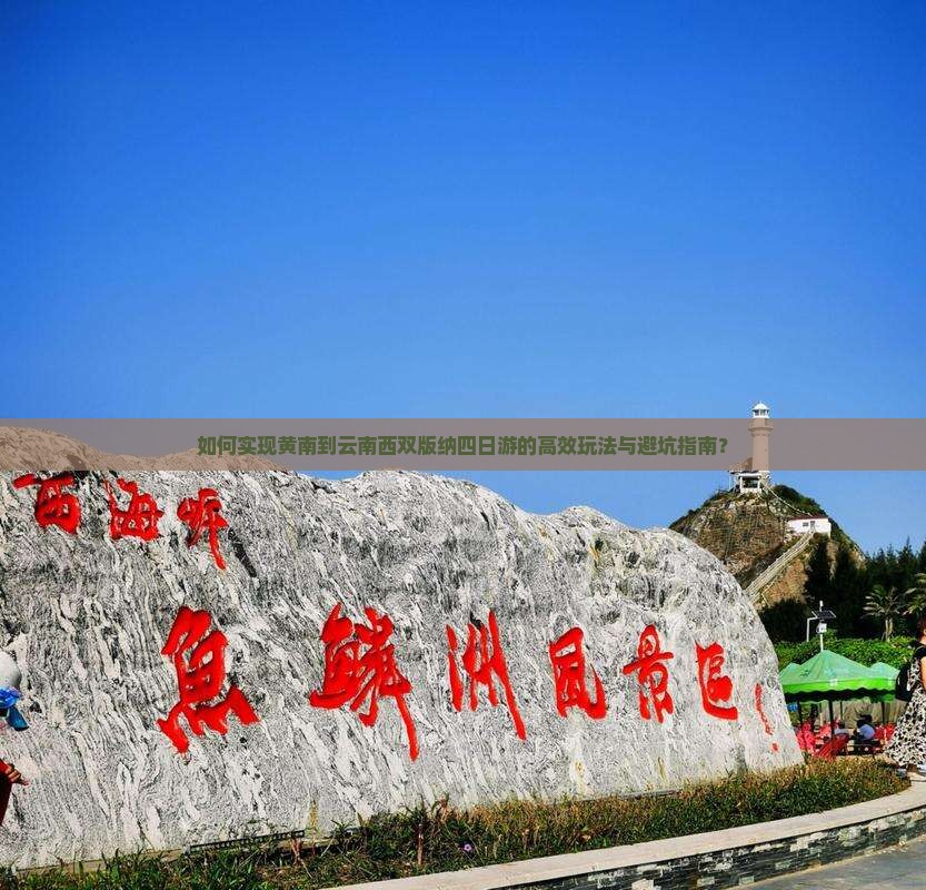 如何实现黄南到云南西双版纳四日游的高效玩法与避坑指南？