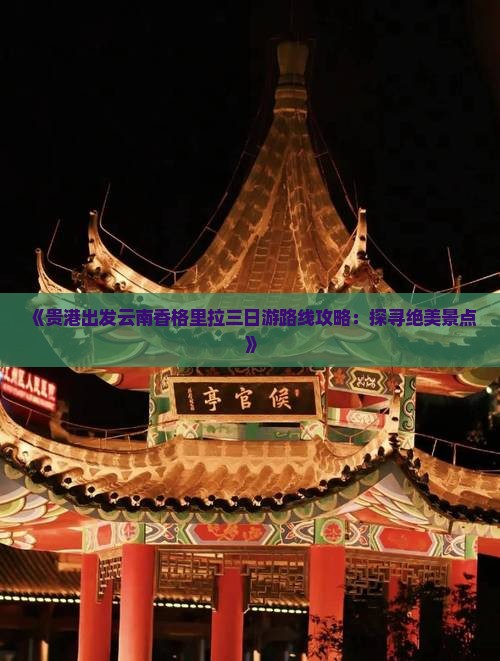《贵港出发云南香格里拉三日游路线攻略：探寻绝美景点》