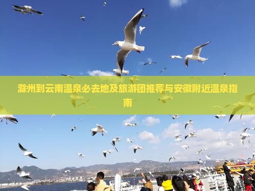 滁州到云南温泉必去地及旅游团推荐与安徽附近温泉指南