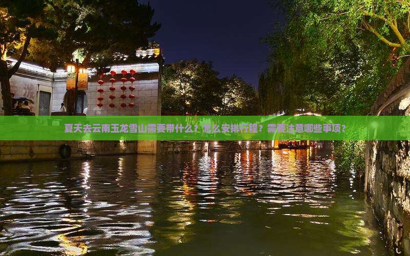 夏天去云南玉龙雪山需要带什么？怎么安排行程？需要注意哪些事项？