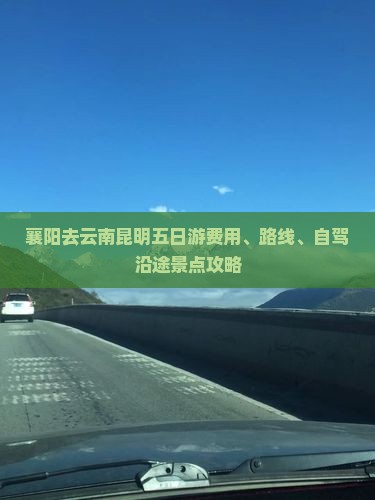 襄阳去云南昆明五日游费用、路线、自驾沿途景点攻略