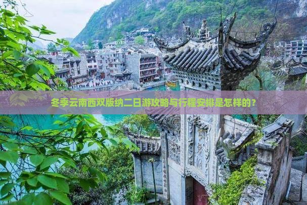 冬季云南西双版纳二日游攻略与行程安排是怎样的？