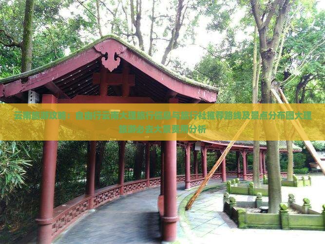 云南旅游攻略：自由行云南大理旅行信息与旅行社推荐路线及景点分布图大理旅游必去大景费用分析