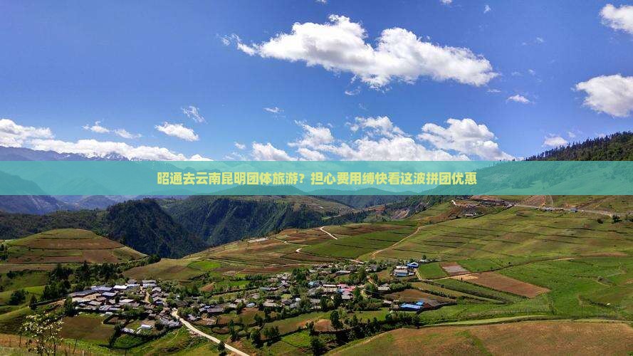 昭通去云南昆明团体旅游？担心费用缚快看这波拼团优惠