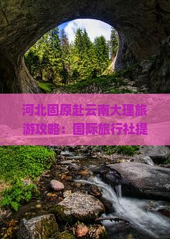 河北固原赴云南大理旅游攻略：国际旅行社提供云南旅游跟团咨询与旅行服务