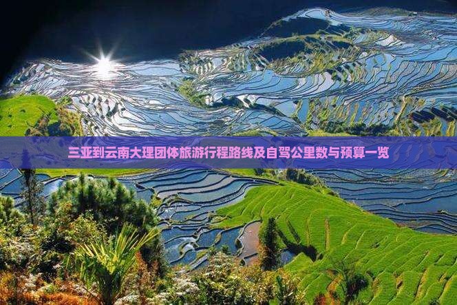 三亚到云南大理团体旅游行程路线及自驾公里数与预算一览