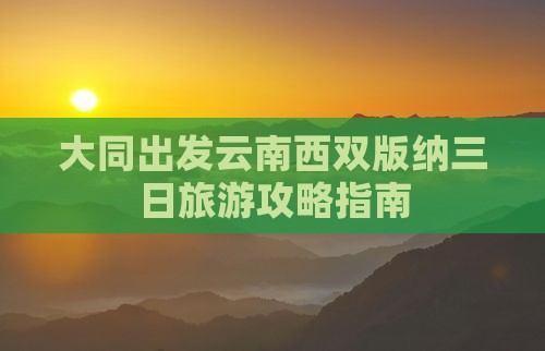 大同出发云南西双版纳三日旅游攻略指南