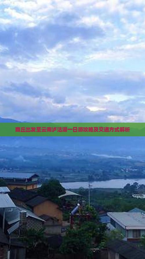 商丘出发至云南泸沽湖一日游攻略及交通方式解析