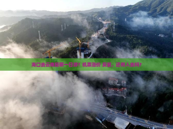 海口去云南昆明一日游？机票涨价+反复，还有人去吗？