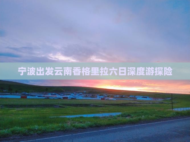 宁波出发云南香格里拉六日深度游探险