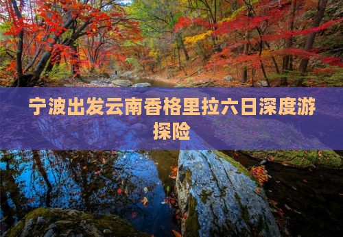 宁波出发云南香格里拉六日深度游探险