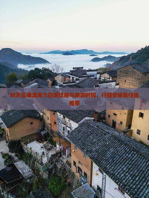 秋天云南洱海六日游攻略与旅游时间、行程安排及住宿推荐