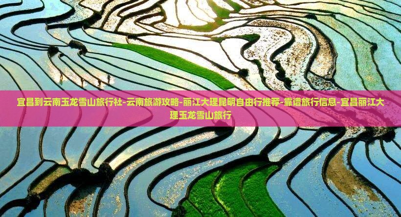 宜昌到云南玉龙雪山旅行社-云南旅游攻略-丽江大理昆明自由行推荐-靠谱旅行信息-宜昌丽江大理玉龙雪山旅行