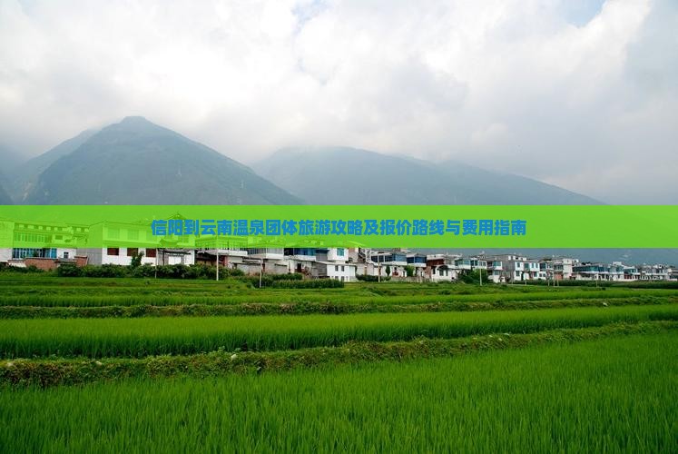 信阳到云南温泉团体旅游攻略及报价路线与费用指南