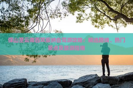 保山至云南西双版纳自驾游攻略：精选路线、热门景点及旅游指南
