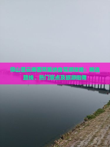 保山至云南西双版纳自驾游攻略：精选路线、热门景点及旅游指南