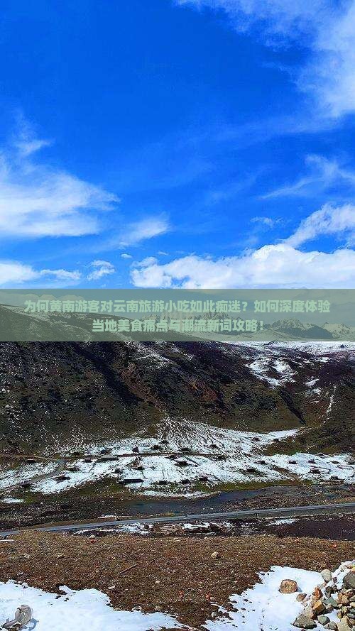 为何黄南游客对云南旅游小吃如此痴迷？如何深度体验当地美食痛点与潮流新词攻略！