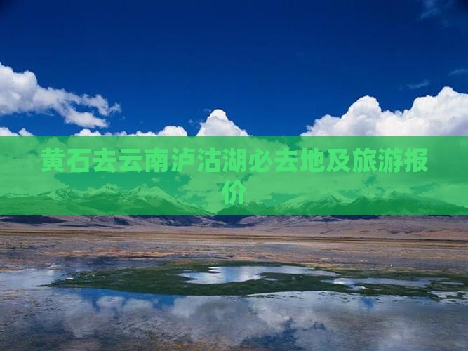 黄石去云南泸沽湖必去地及旅游报价