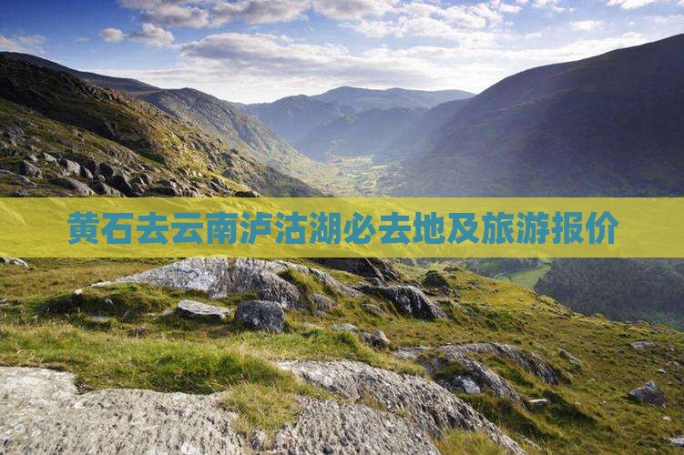 黄石去云南泸沽湖必去地及旅游报价