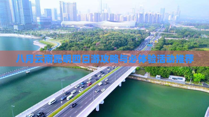 八月云南昆明四日游攻略与必体验活动推荐
