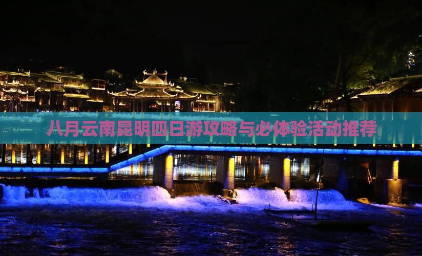 八月云南昆明四日游攻略与必体验活动推荐