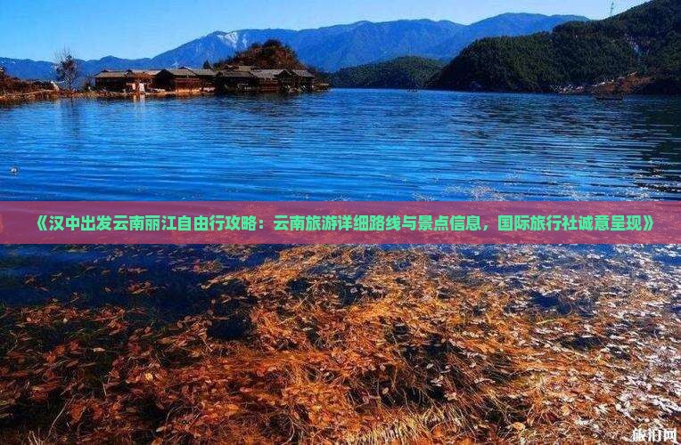 《汉中出发云南丽江自由行攻略：云南旅游详细路线与景点信息，国际旅行社诚意呈现》