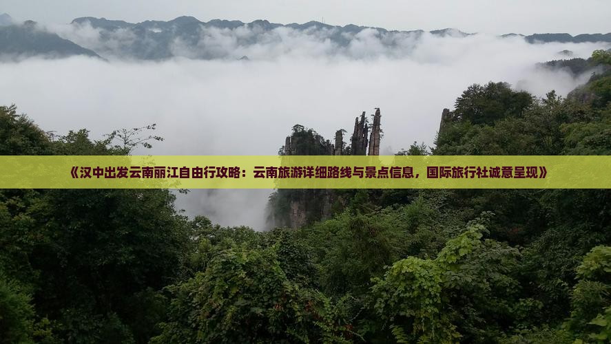 《汉中出发云南丽江自由行攻略：云南旅游详细路线与景点信息，国际旅行社诚意呈现》