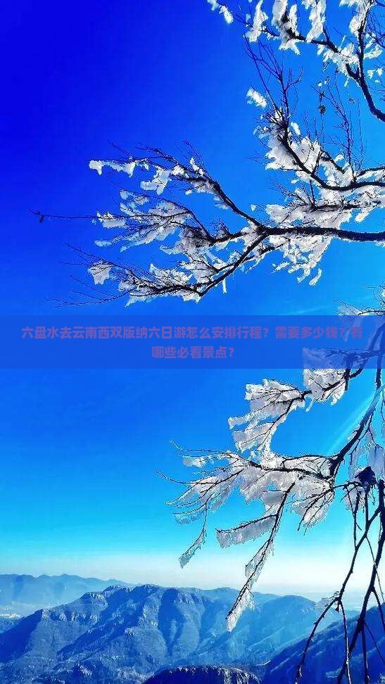 六盘水去云南西双版纳六日游怎么安排行程？需要多少钱？有哪些必看景点？