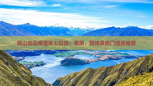 保山去云南温泉七日游：费用、路线及热门温泉推荐