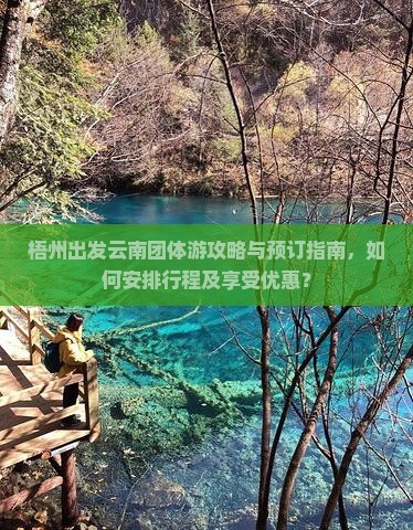 梧州出发云南团体游攻略与预订指南，如何安排行程及享受优惠？