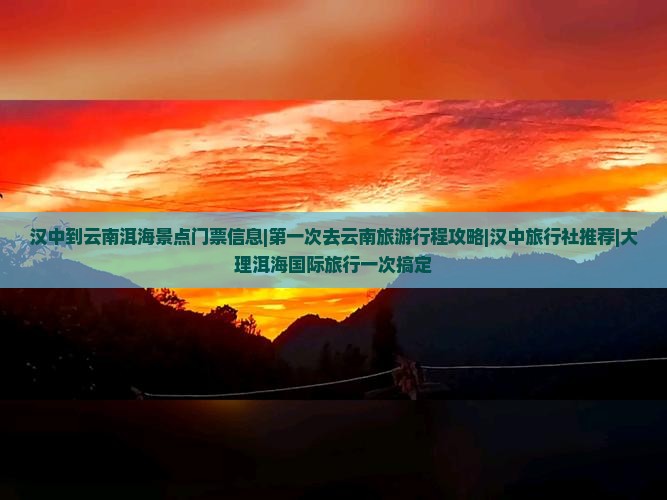 汉中到云南洱海景点门票信息|第一次去云南旅游行程攻略|汉中旅行社推荐|大理洱海国际旅行一次搞定