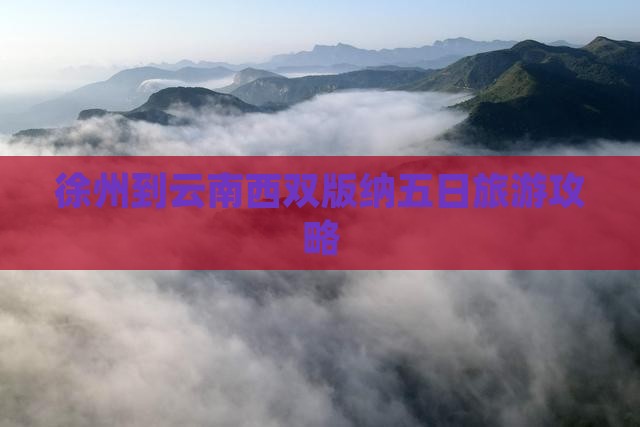 徐州到云南西双版纳五日旅游攻略