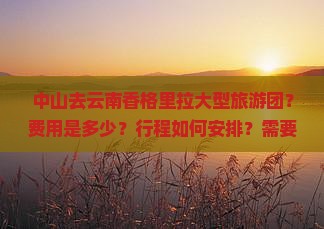 中山去云南香格里拉大型旅游团？费用是多少？行程如何安排？需要多长时间？
