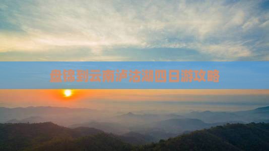 盘锦到云南泸沽湖四日游攻略