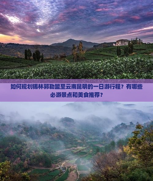如何规划锡林郭勒盟至云南昆明的一日游行程？有哪些必游景点和美食推荐？