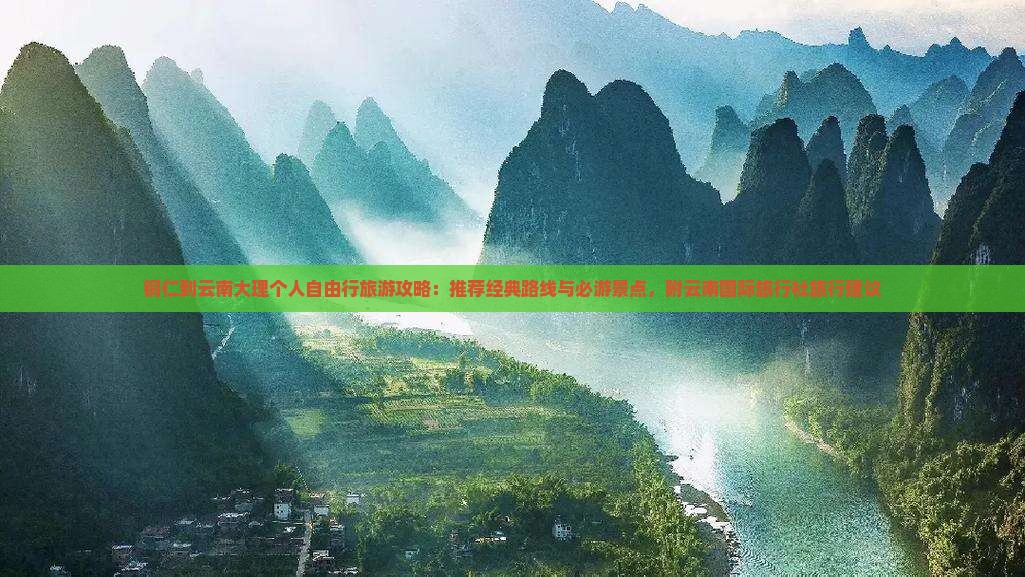 铜仁到云南大理个人自由行旅游攻略：推荐经典路线与必游景点，附云南国际旅行社旅行建议