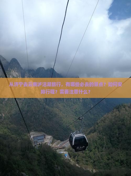 从济宁去云南泸沽湖旅行，有哪些必去的景点？如何安排行程？需要注意什么？