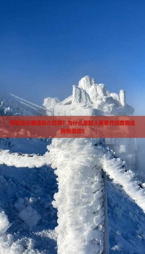 莱芜去云南温泉六日游？为什么年轻人更爱疗愈度假这种新潮流？