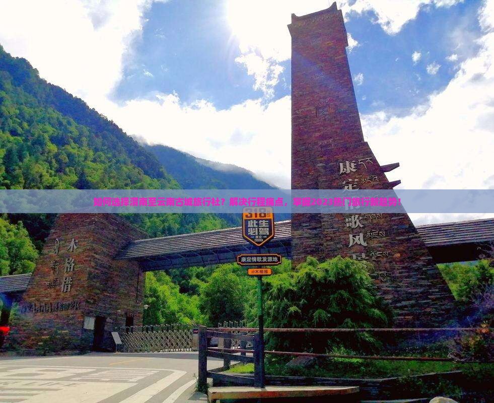 如何选择渭南至云南古城旅行社？解决行程痛点，掌握2023热门旅行新趋势！