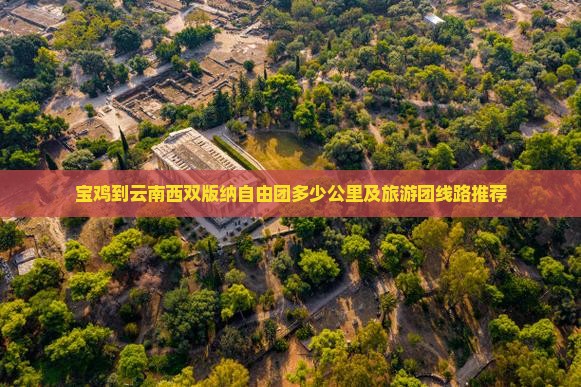 宝鸡到云南西双版纳自由团多少公里及旅游团线路推荐