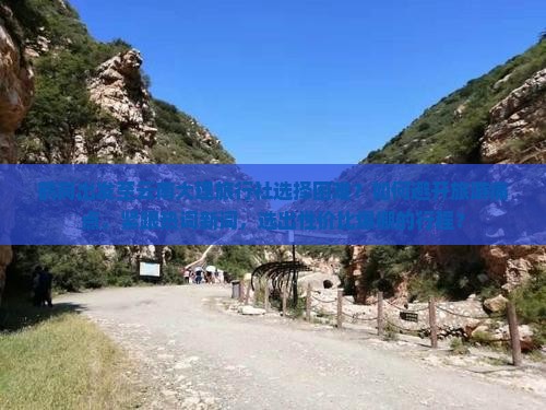鹤岗出发至云南大理旅行社选择困难？如何避开旅游痛点，紧跟热词新词，选出性价比爆棚的行程？