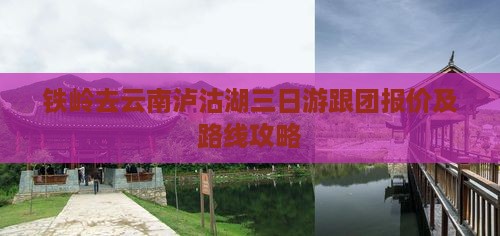 铁岭去云南泸沽湖三日游跟团报价及路线攻略