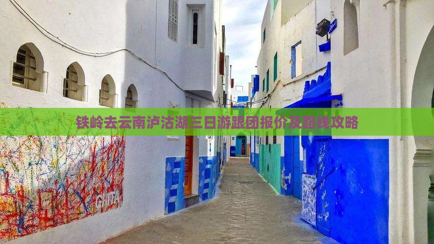 铁岭去云南泸沽湖三日游跟团报价及路线攻略